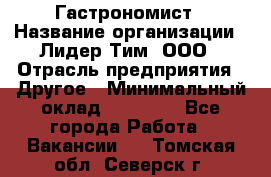 Гастрономист › Название организации ­ Лидер Тим, ООО › Отрасль предприятия ­ Другое › Минимальный оклад ­ 30 000 - Все города Работа » Вакансии   . Томская обл.,Северск г.